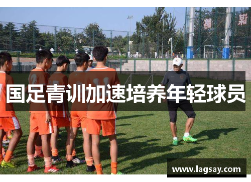 国足青训加速培养年轻球员