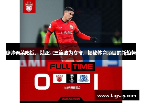 穆帅看菜吃饭，以亚冠三连败为参考，揭秘体育项目的新趋势