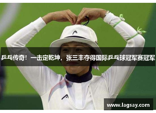 乒乓传奇！一击定乾坤，张三丰夺得国际乒乓球冠军赛冠军