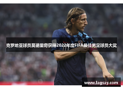 克罗地亚球员莫德里奇获得2022年度FIFA最佳男足球员大奖