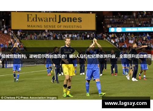 曼城惊险胜利，逆转切尔西创造历史！破6人马拉松纪录体测升级，全面提升运动表现