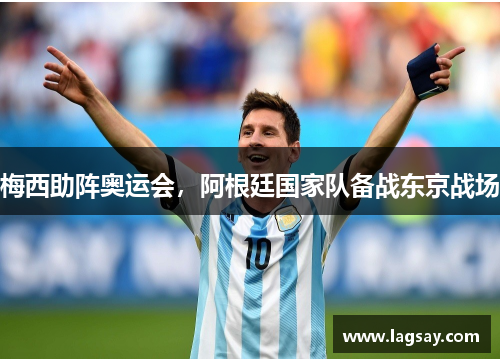 梅西助阵奥运会，阿根廷国家队备战东京战场
